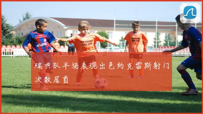 瑞典队半场表现出色约克雷斯射门次数居首